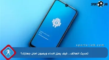 تحديث الهاتف.. كيف يعزز الأداء ويصون أمان جهازك؟